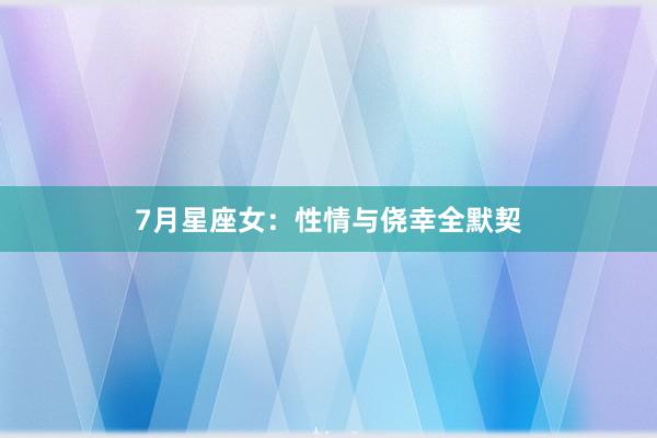 7月星座女：性情与侥幸全默契