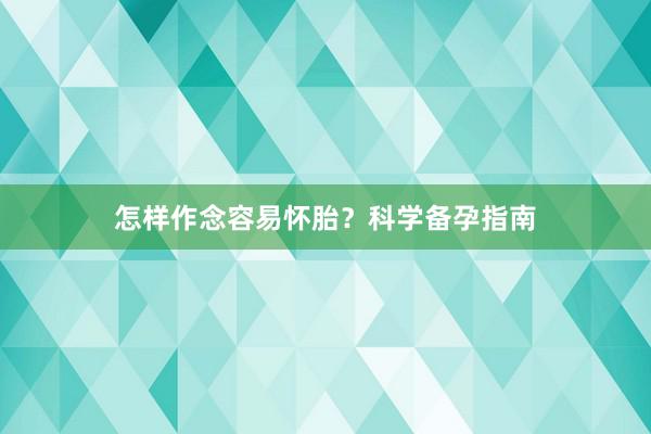 怎样作念容易怀胎？科学备孕指南