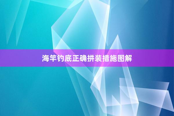 海竿钓底正确拼装措施图解