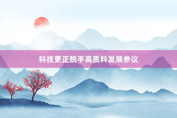 科技更正脱手高质料发展参议
