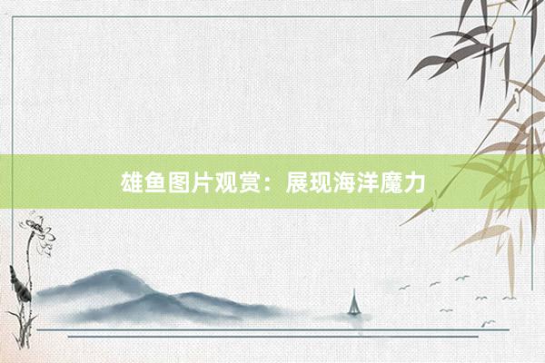 雄鱼图片观赏：展现海洋魔力