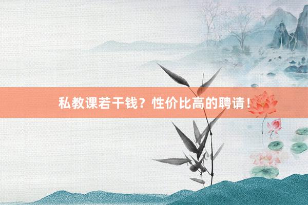 私教课若干钱？性价比高的聘请！