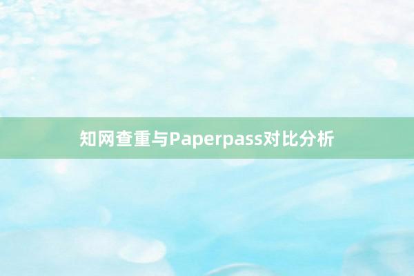 知网查重与Paperpass对比分析