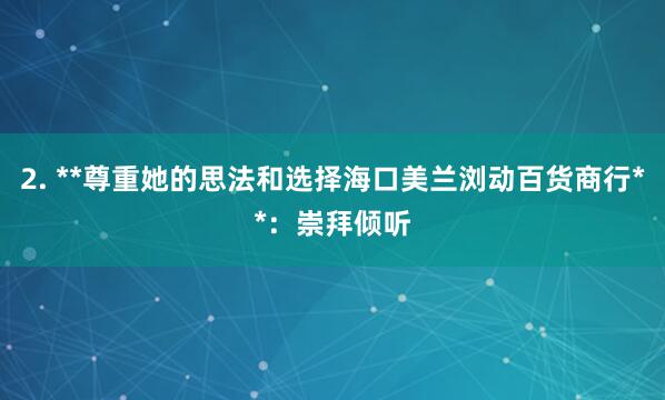2. **尊重她的思法和选择海口美兰浏动百货商行**:崇拜倾听