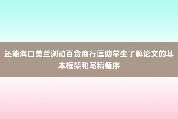 还能海口美兰浏动百货商行匡助学生了解论文的基本框架和写稿循序