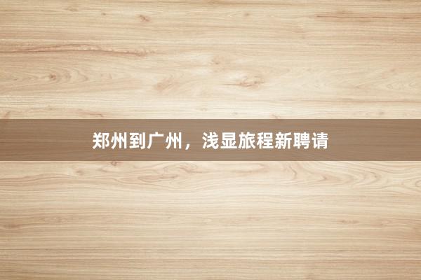 郑州到广州，浅显旅程新聘请