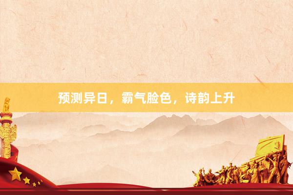预测异日，霸气脸色，诗韵上升