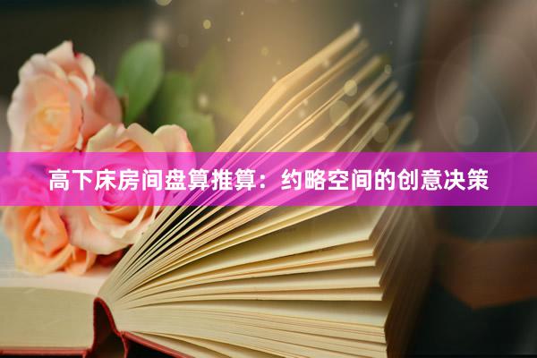 高下床房间盘算推算：约略空间的创意决策