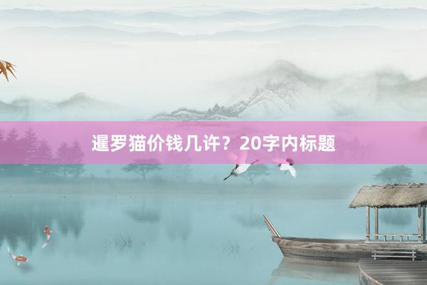 暹罗猫价钱几许？20字内标题