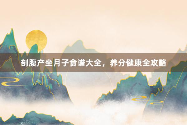 剖腹产坐月子食谱大全，养分健康全攻略